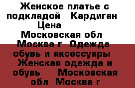 Женское платье с подкладой . Кардиган. › Цена ­ 1 500 - Московская обл., Москва г. Одежда, обувь и аксессуары » Женская одежда и обувь   . Московская обл.,Москва г.